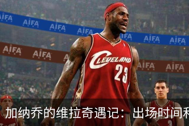 加纳乔的维拉奇遇记：出场时间和隐藏的绝招