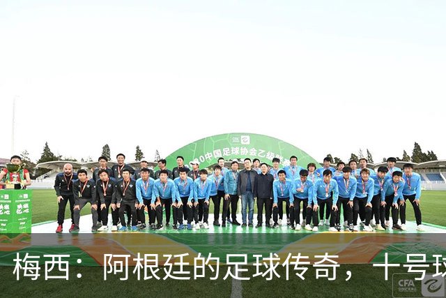 梅西：阿根廷的足球传奇，十号球衣致敬狂欢