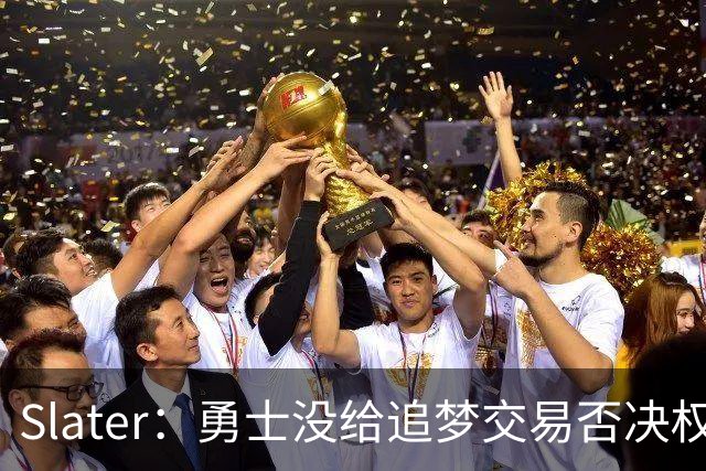 Slater：勇士没给追梦交易否决权 是为了下赛季随时把他作为筹码
